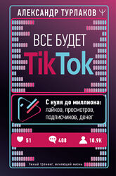 Александр Турлаков Все будет ТikТоk. С нуля до миллиона лайков, просмотров
