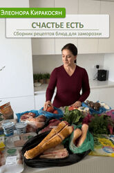 Элеонора Киракосян Счастье есть. Сборник рецептов блюд для заморозки 2024