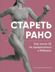 Виктория Боровская Стареть рано. Как после 35 не превратиться в бабушку