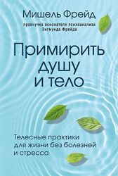 Мишель Фрейд Примирить душу и тело. Телесные практики для жизни