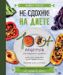 Майкл Грегер Не сдохни на диете. 100 рецептов для похудения и здоровья 
