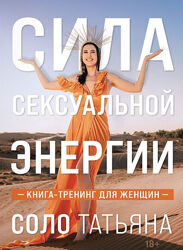 Татьяна Соло Сила сексуальной энергии. Книга-тренинг для женщин