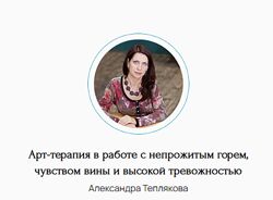 Александра Теплякова Арт-терапия в работе с непрожитым горем, чувством вины