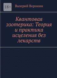 Валерий Воронин Квантовая эзотерика Теория и практика исцеления без лекарст