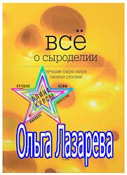 Ольга Лазарева - Все о сыроделии. Лучшие сыры мира своими руками