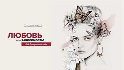 Анна Богинская - Любовь или зависимость. Как вернуть себе себя. Полный курс
