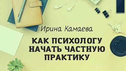Ирина Камаева - Как психологу начать частную практику