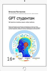 Вячеслав Мустакимов - GPT студентам. 580 промптов способных решить любую пр